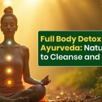 Full Body Detox in Ayurveda: Natural Ways to Cleanse and Heal