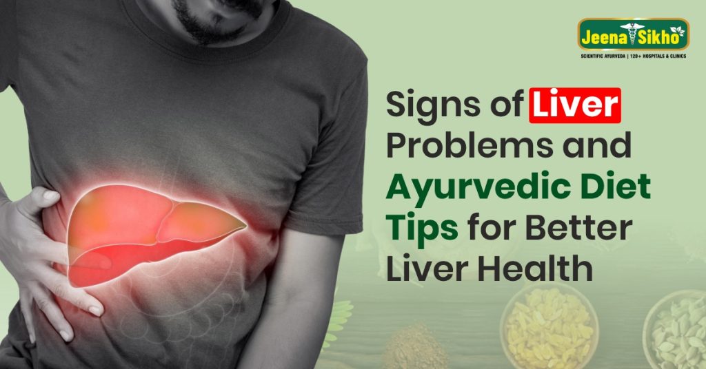 Signs of Liver Problems and Ayurvedic Diet Tips for Better Liver Health